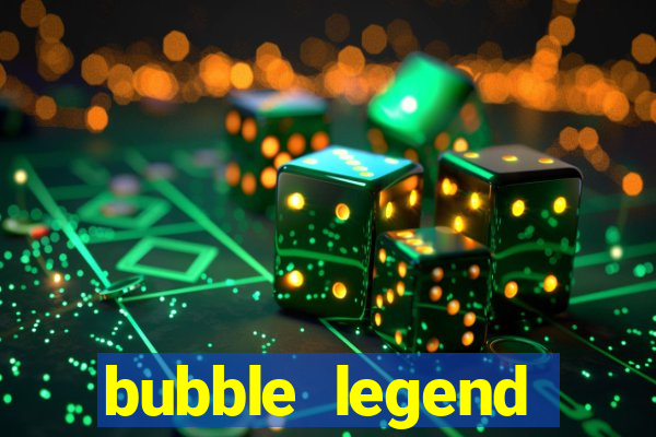 bubble legend ganhar dinheiro